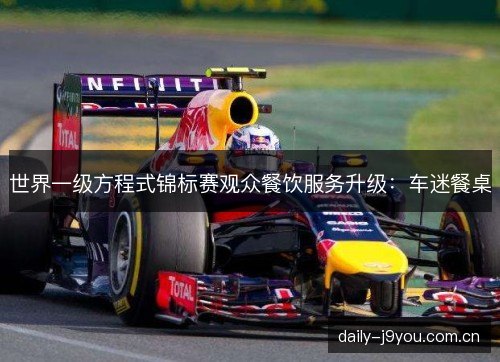 世界一级方程式锦标赛观众餐饮服务升级：车迷餐桌