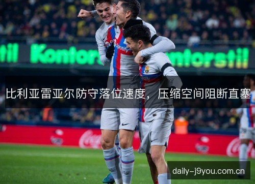 比利亚雷亚尔防守落位速度，压缩空间阻断直塞