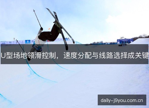 U型场地领滑控制，速度分配与线路选择成关键