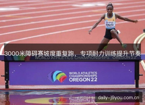 3000米障碍赛坡度重复跑，专项耐力训练提升节奏